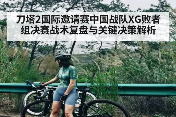 刀塔2国际邀请赛中国战队XG败者组决赛战术复盘与关键决策解析