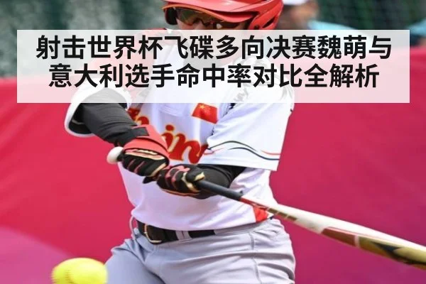 射击世界杯飞碟多向决赛魏萌与意大利选手命中率对比全解析